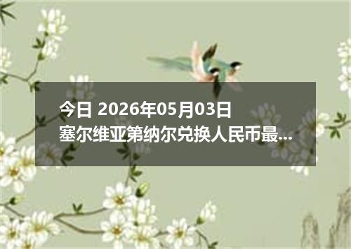 今日 2026年05月03日 塞尔维亚第纳尔兑换人民币最新汇率行情
