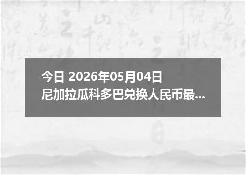 今日 2026年05月04日 尼加拉瓜科多巴兑换人民币最新汇率行情