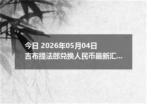 今日 2026年05月04日 吉布提法郎兑换人民币最新汇率行情