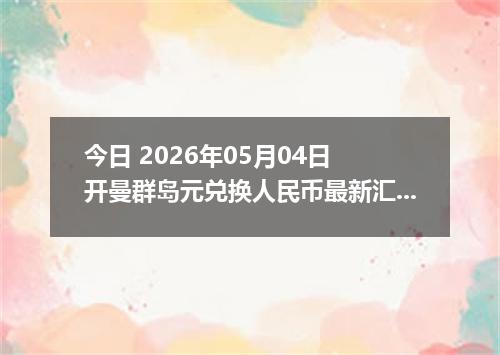 今日 2026年05月04日 开曼群岛元兑换人民币最新汇率行情