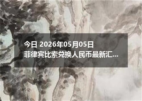 今日 2026年05月05日 菲律宾比索兑换人民币最新汇率行情