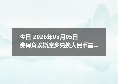 今日 2026年05月05日 佛得角埃斯库多兑换人民币最新汇率行情