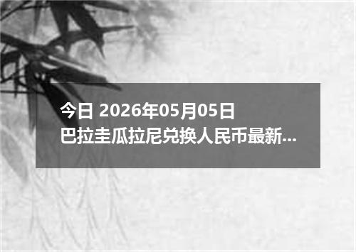 今日 2026年05月05日 巴拉圭瓜拉尼兑换人民币最新汇率行情