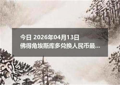 今日 2026年04月13日 佛得角埃斯库多兑换人民币最新汇率行情