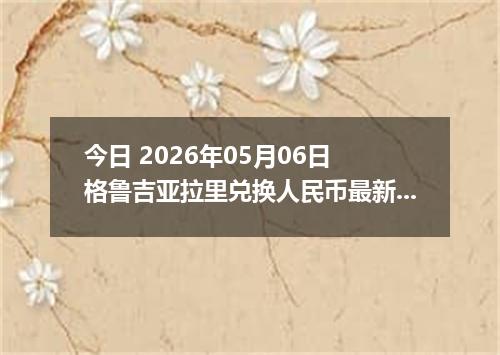 今日 2026年05月06日 格鲁吉亚拉里兑换人民币最新汇率行情
