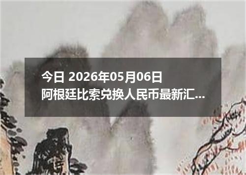 今日 2026年05月06日 阿根廷比索兑换人民币最新汇率行情