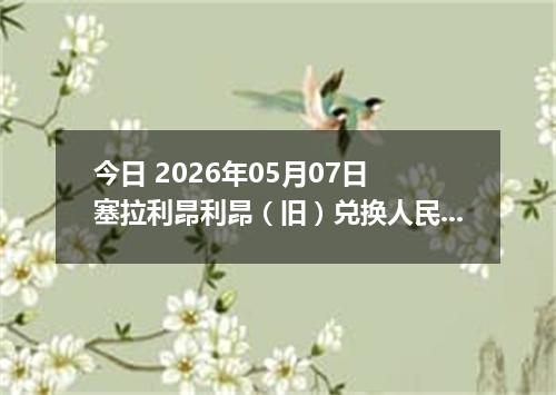 今日 2026年05月07日 塞拉利昂利昂（旧）兑换人民币最新汇率行情