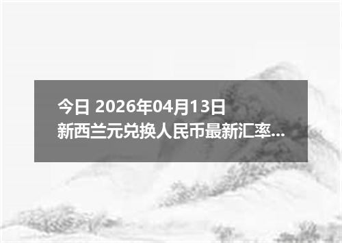今日 2026年04月13日 新西兰元兑换人民币最新汇率行情