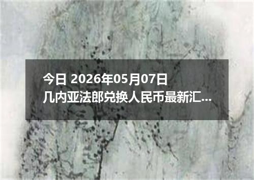 今日 2026年05月07日 几内亚法郎兑换人民币最新汇率行情