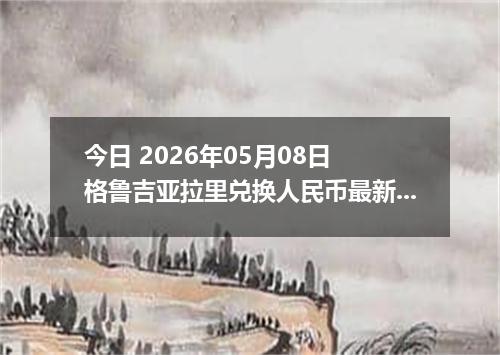 今日 2026年05月08日 格鲁吉亚拉里兑换人民币最新汇率行情