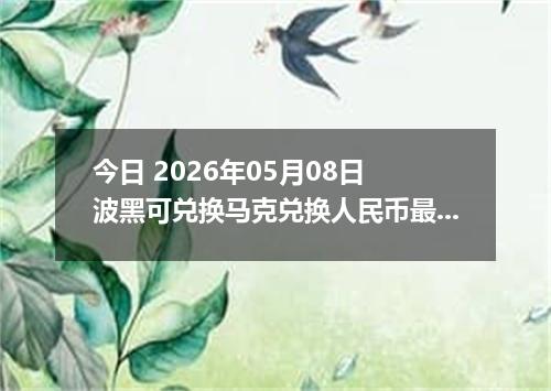 今日 2026年05月08日 波黑可兑换马克兑换人民币最新汇率行情