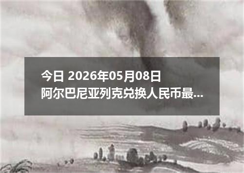 今日 2026年05月08日 阿尔巴尼亚列克兑换人民币最新汇率行情