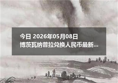 今日 2026年05月08日 博茨瓦纳普拉兑换人民币最新汇率行情
