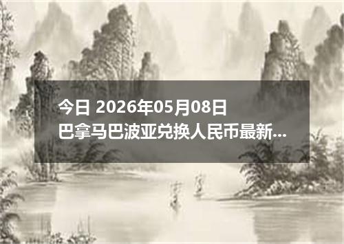 今日 2026年05月08日 巴拿马巴波亚兑换人民币最新汇率行情