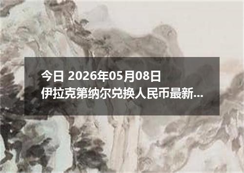今日 2026年05月08日 伊拉克第纳尔兑换人民币最新汇率行情