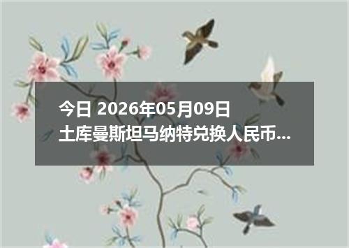 今日 2026年05月09日 土库曼斯坦马纳特兑换人民币最新汇率行情