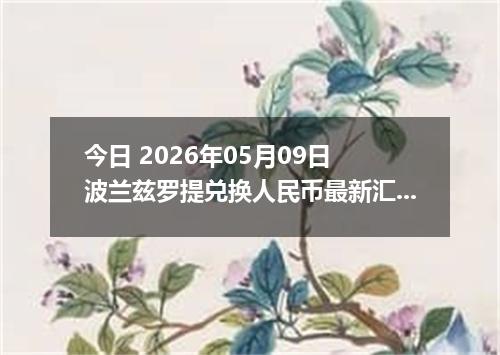 今日 2026年05月09日 波兰兹罗提兑换人民币最新汇率行情