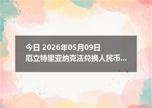 今日 2026年05月09日 厄立特里亚纳克法兑换人民币最新汇率行情
