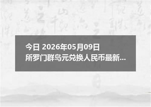 今日 2026年05月09日 所罗门群岛元兑换人民币最新汇率行情