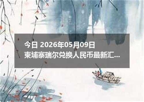 今日 2026年05月09日 柬埔寨瑞尔兑换人民币最新汇率行情