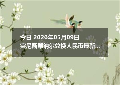 今日 2026年05月09日 突尼斯第纳尔兑换人民币最新汇率行情