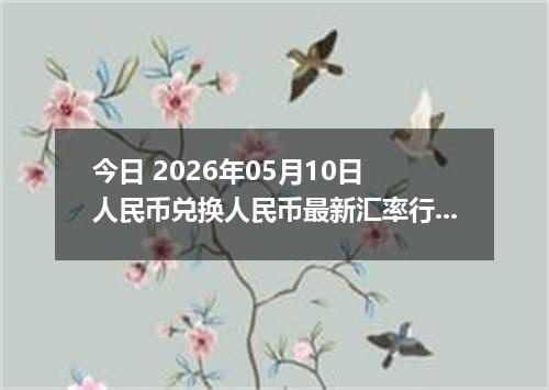 今日 2026年05月10日 人民币兑换人民币最新汇率行情