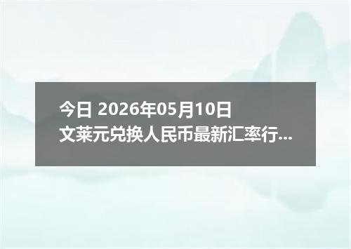 今日 2026年05月10日 文莱元兑换人民币最新汇率行情