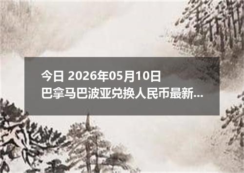 今日 2026年05月10日 巴拿马巴波亚兑换人民币最新汇率行情