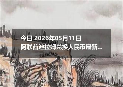 今日 2026年05月11日 阿联酋迪拉姆兑换人民币最新汇率行情