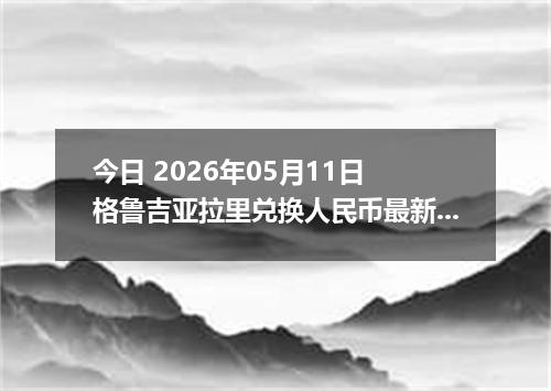 今日 2026年05月11日 格鲁吉亚拉里兑换人民币最新汇率行情