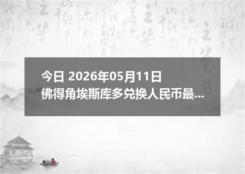 今日 2026年05月11日 佛得角埃斯库多兑换人民币最新汇率行情