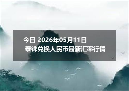 今日 2026年05月11日 泰铢兑换人民币最新汇率行情