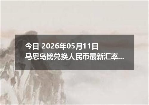 今日 2026年05月11日 马恩岛镑兑换人民币最新汇率行情