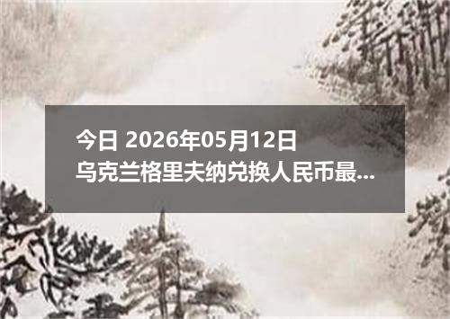 今日 2026年05月12日 乌克兰格里夫纳兑换人民币最新汇率行情