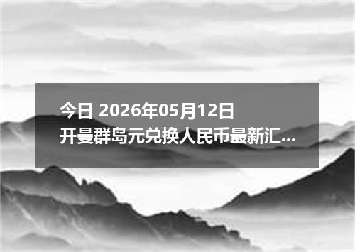 今日 2026年05月12日 开曼群岛元兑换人民币最新汇率行情