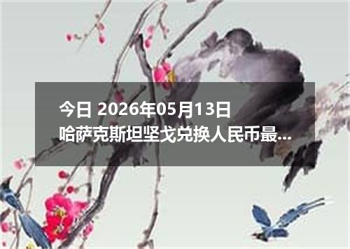 今日 2026年05月13日 哈萨克斯坦坚戈兑换人民币最新汇率行情