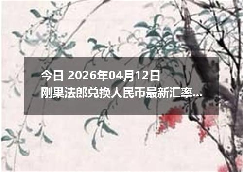 今日 2026年04月12日 刚果法郎兑换人民币最新汇率行情