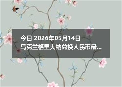 今日 2026年05月14日 乌克兰格里夫纳兑换人民币最新汇率行情
