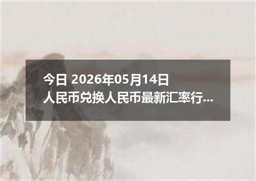 今日 2026年05月14日 人民币兑换人民币最新汇率行情