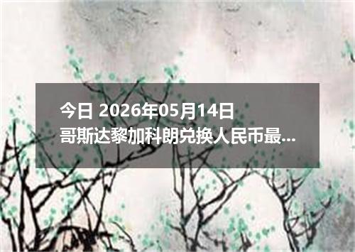 今日 2026年05月14日 哥斯达黎加科朗兑换人民币最新汇率行情