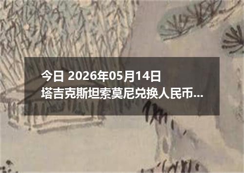 今日 2026年05月14日 塔吉克斯坦索莫尼兑换人民币最新汇率行情