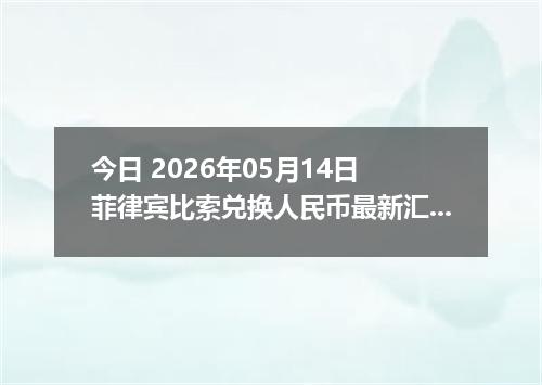 今日 2026年05月14日 菲律宾比索兑换人民币最新汇率行情