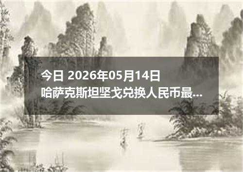 今日 2026年05月14日 哈萨克斯坦坚戈兑换人民币最新汇率行情