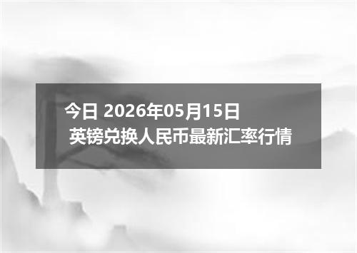 今日 2026年05月15日 英镑兑换人民币最新汇率行情