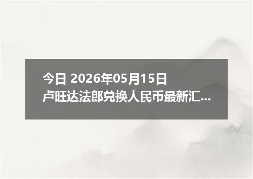 今日 2026年05月15日 卢旺达法郎兑换人民币最新汇率行情