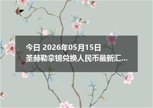 今日 2026年05月15日 圣赫勒拿镑兑换人民币最新汇率行情