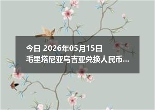 今日 2026年05月15日 毛里塔尼亚乌吉亚兑换人民币最新汇率行情