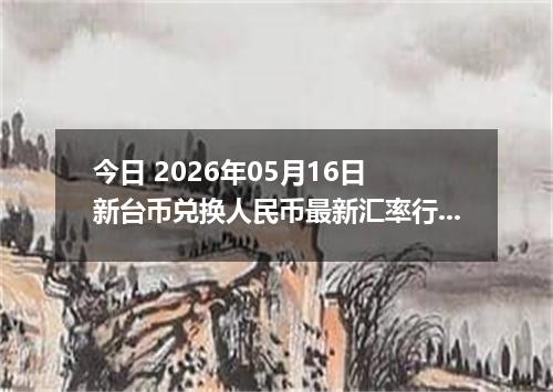 今日 2026年05月16日 新台币兑换人民币最新汇率行情