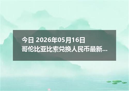 今日 2026年05月16日 哥伦比亚比索兑换人民币最新汇率行情