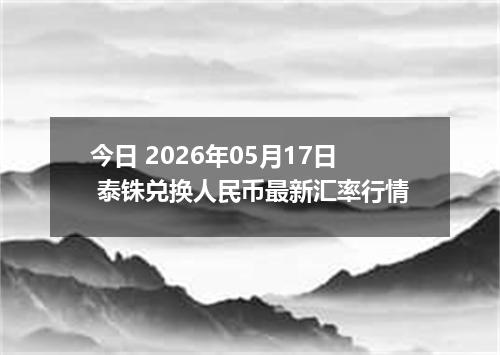 今日 2026年05月17日 泰铢兑换人民币最新汇率行情